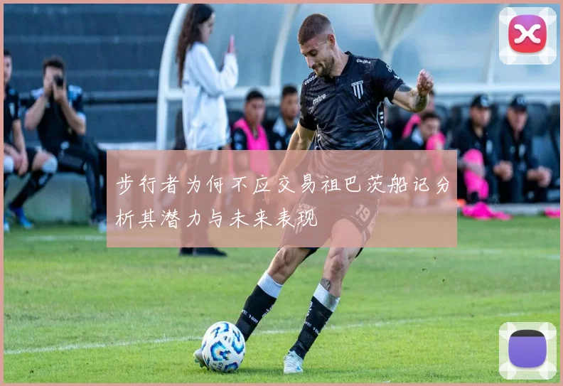 步行者为何不应交易祖巴茨船记分析其潜力与未来表现