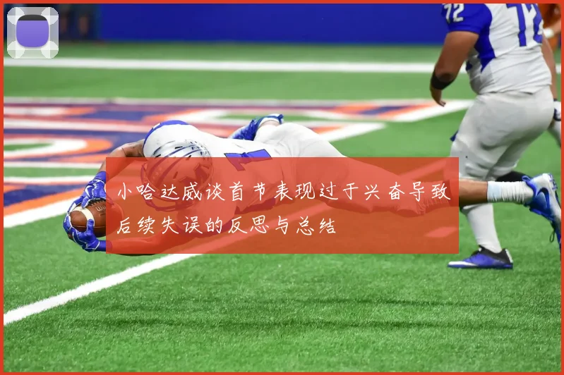 小哈达威谈首节表现过于兴奋导致后续失误的反思与总结