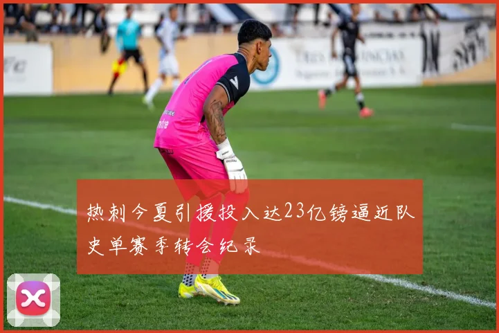 热刺今夏引援投入达23亿镑逼近队史单赛季转会纪录