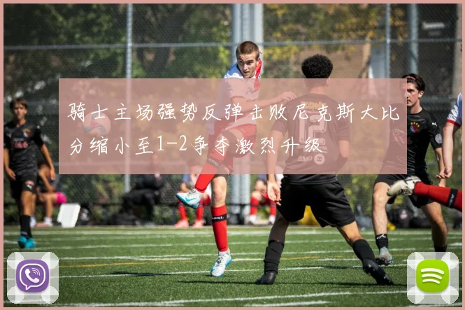 骑士主场强势反弹击败尼克斯大比分缩小至1-2争夺激烈升级