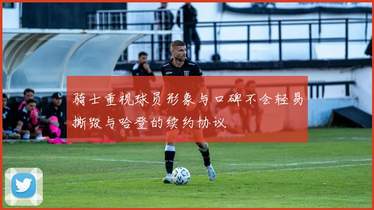 骑士重视球员形象与口碑不会轻易撕毁与哈登的续约协议